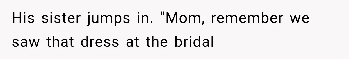 His sister jumps in. "Mom, remember we saw that dress at the bridal