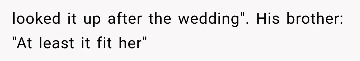 looked it up after the wedding". His brother: "At least it fit her"