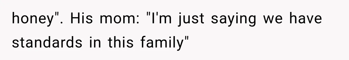 honey". His mom: "I'm just saying we have standards in this family"