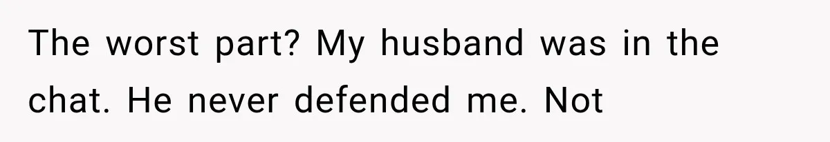 The worst part? My husband was in the chat. He never defended me. Not