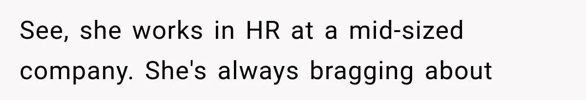 See, she works in HR at a mid-sized company. She's always bragging about