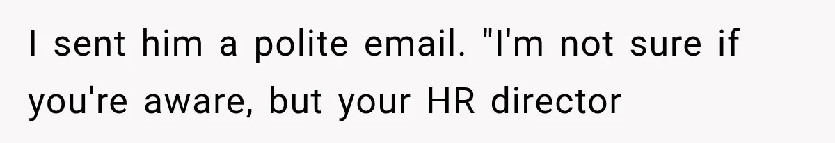 I sent him a polite email. "I'm not sure if you're aware, but your HR director