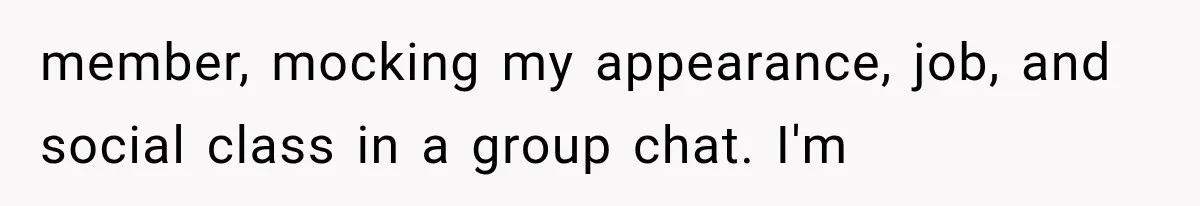 member, mocking my appearance, job, and social class in a group chat. I'm
