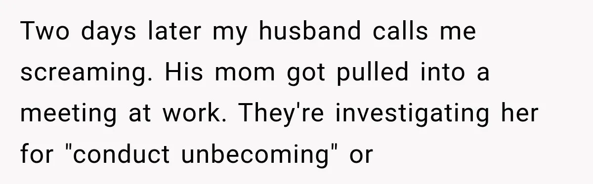 Two days later my husband calls me screaming. His mom got pulled into a meeting at work. They're investigating her for "conduct unbecoming" or