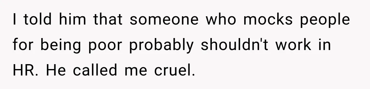 I told him that someone who mocks people for being poor probably shouldn't work in HR. He called me cruel.