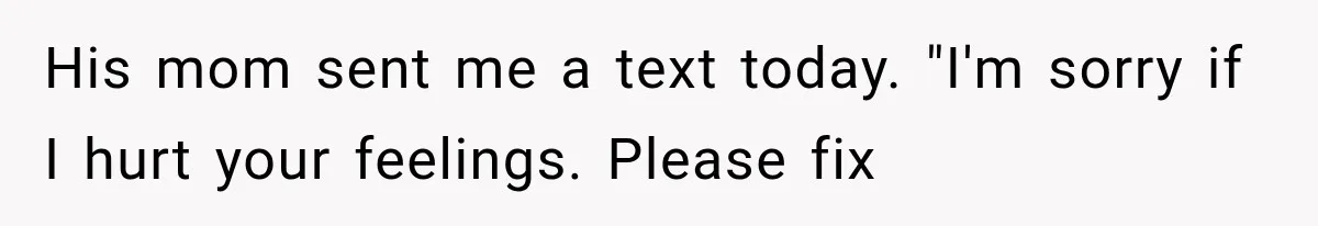 His mom sent me a text today. "I'm sorry if I hurt your feelings. Please fix