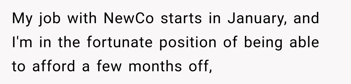 Contractor Finishes Three-Year Term, Says Nothing, and Waits to See When Management Notices My job with NewCo starts in January, and I'm in the fortunate position of being able to afford a few months off,