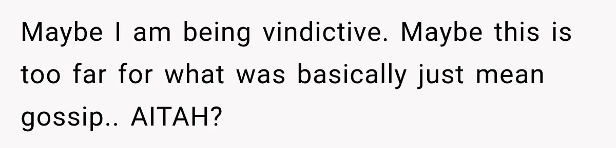 Maybe I am being vindictive. Maybe this is too far for what was basically just mean gossip.. AITAH?