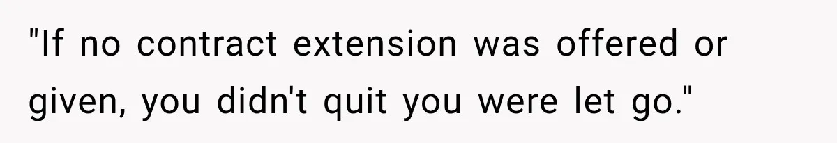Contractor Finishes Three-Year Term, Says Nothing, and Waits to See When Management Notices "If no contract extension was offered or given, you didn't quit you were let go."