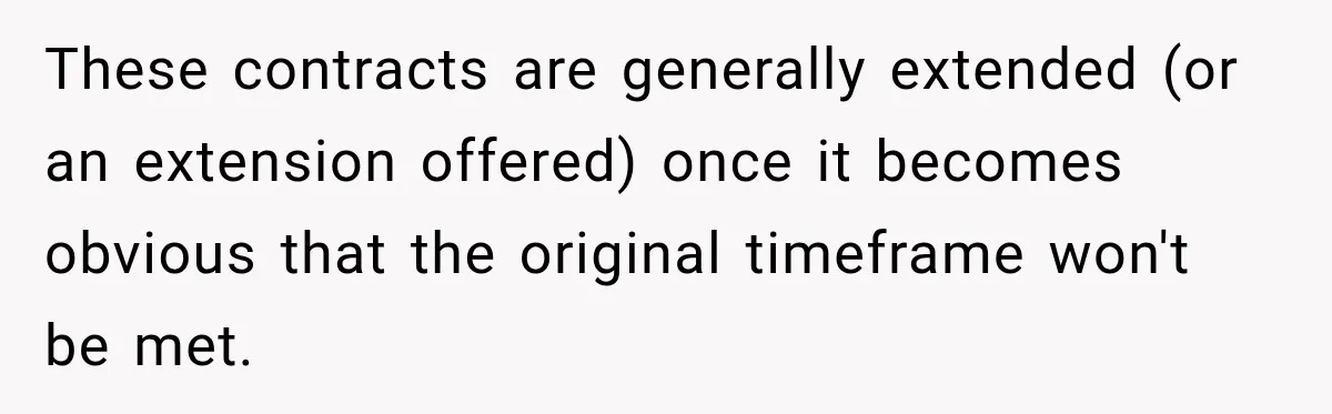 Contractor Finishes Three-Year Term, Says Nothing, and Waits to See When Management Notices These contracts are generally extended (or an extension offered) once it becomes obvious that the original timeframe won't be met.
