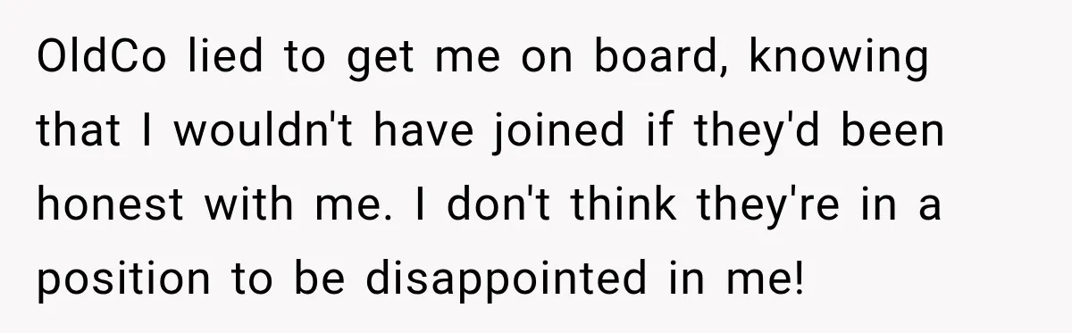 Contractor Finishes Three-Year Term, Says Nothing, and Waits to See When Management Notices OldCo lied to get me on board, knowing that I wouldn't have joined if they'd been honest with me. I don't think they're in a position to be disappointed in...