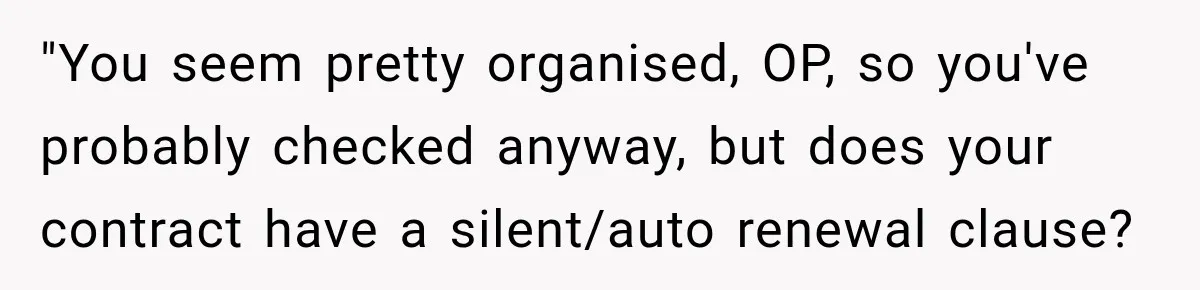 Contractor Finishes Three-Year Term, Says Nothing, and Waits to See When Management Notices "You seem pretty organised, OP, so you've probably checked anyway, but does your contract have a silent/auto renewal clause?