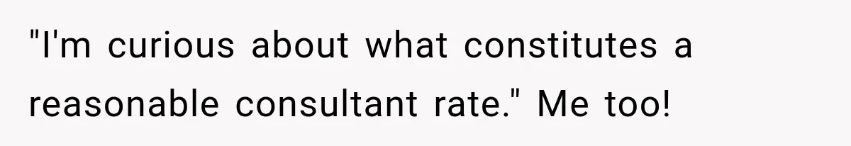 Contractor Finishes Three-Year Term, Says Nothing, and Waits to See When Management Notices "I'm curious about what constitutes a reasonable consultant rate." Me too!