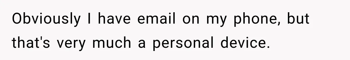 Contractor Finishes Three-Year Term, Says Nothing, and Waits to See When Management Notices Obviously I have email on my phone, but that's very much a personal device.