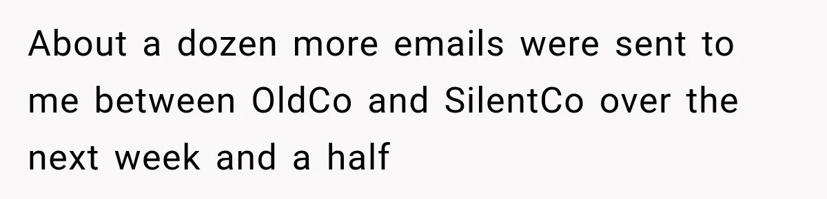 Contractor Finishes Three-Year Term, Says Nothing, and Waits to See When Management Notices About a dozen more emails were sent to me between OldCo and SilentCo over the next week and a half