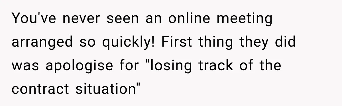 Contractor Finishes Three-Year Term, Says Nothing, and Waits to See When Management Notices You've never seen an online meeting arranged so quickly! First thing they did was apologise for "losing track of the contract situation"