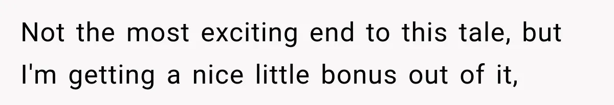 Contractor Finishes Three-Year Term, Says Nothing, and Waits to See When Management Notices Not the most exciting end to this tale, but I'm getting a nice little bonus out of it,