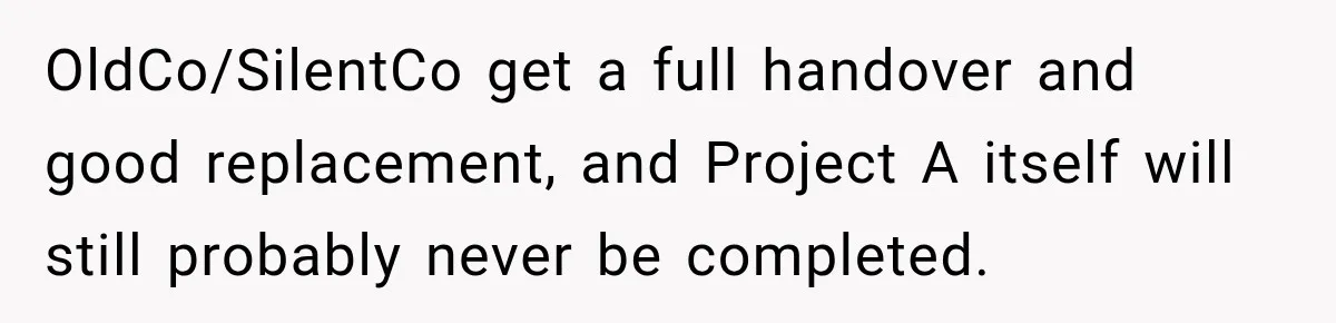 Contractor Finishes Three-Year Term, Says Nothing, and Waits to See When Management Notices OldCo/SilentCo get a full handover and good replacement, and Project A itself will still probably never be completed.