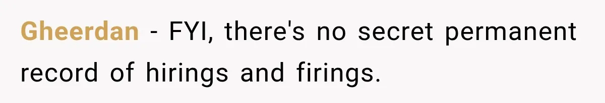 Contractor Finishes Three-Year Term, Says Nothing, and Waits to See When Management Notices Gheerdan − FYI, there's no secret permanent record of hirings and firings.