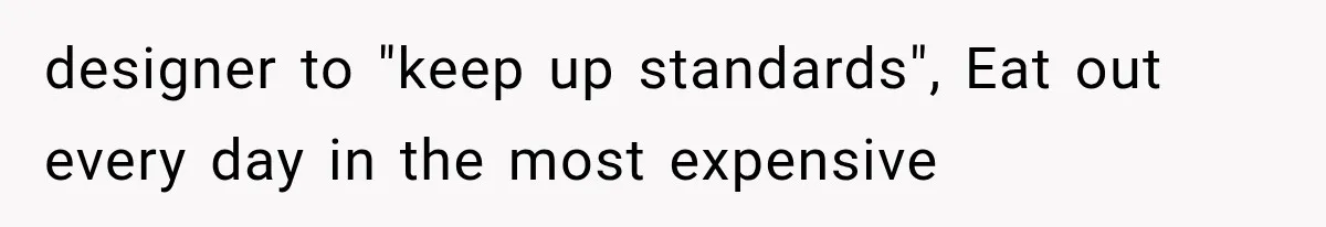 designer to "keep up standards", Eat out every day in the most expensive