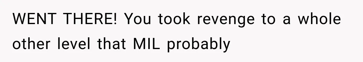 WENT THERE! You took revenge to a whole other level that MIL probably
