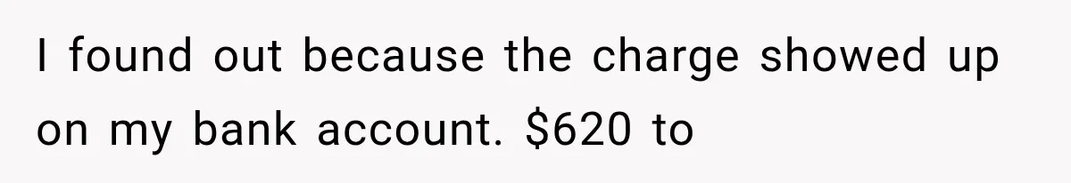 I found out because the charge showed up on my bank account. $620 to