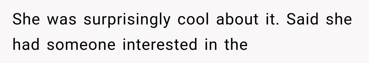 She was surprisingly cool about it. Said she had someone interested in the
