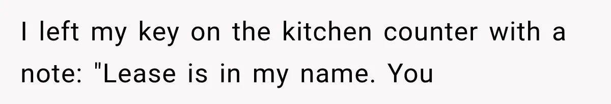 I left my key on the kitchen counter with a note: "Lease is in my name. You