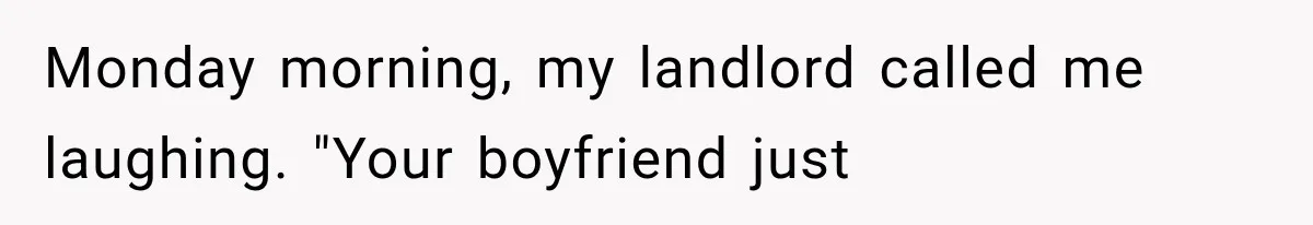 Monday morning, my landlord called me laughing. "Your boyfriend just