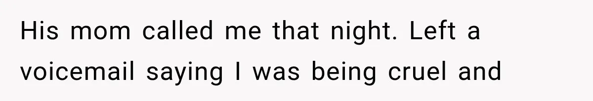 His mom called me that night. Left a voicemail saying I was being cruel and