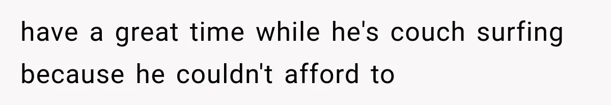 have a great time while he's couch surfing because he couldn't afford to