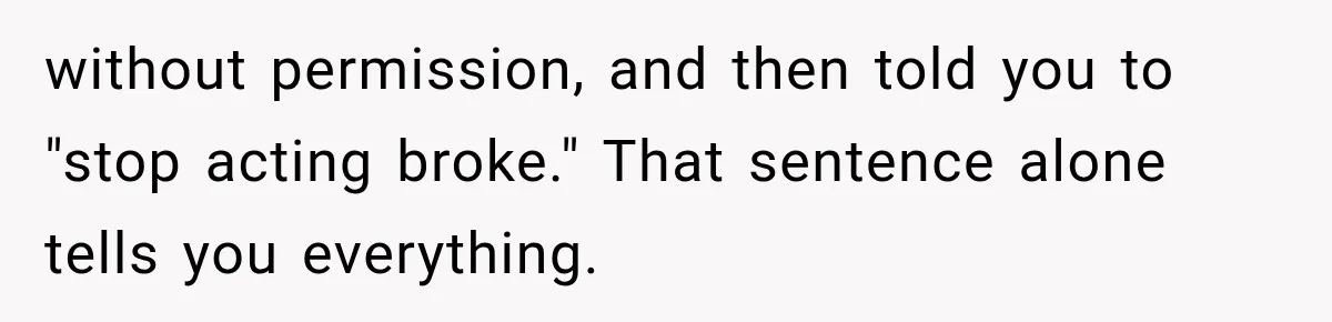 without permission, and then told you to "stop acting broke." That sentence alone tells you everything.