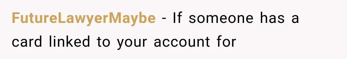 FutureLawyerMaybe − If someone has a card linked to your account for
