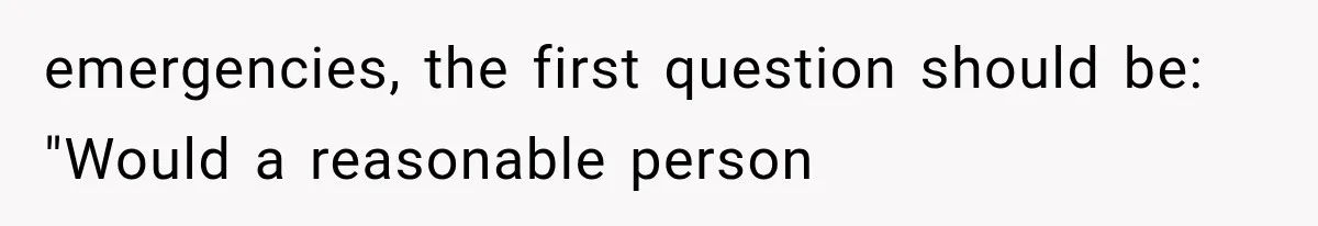 emergencies, the first question should be: "Would a reasonable person