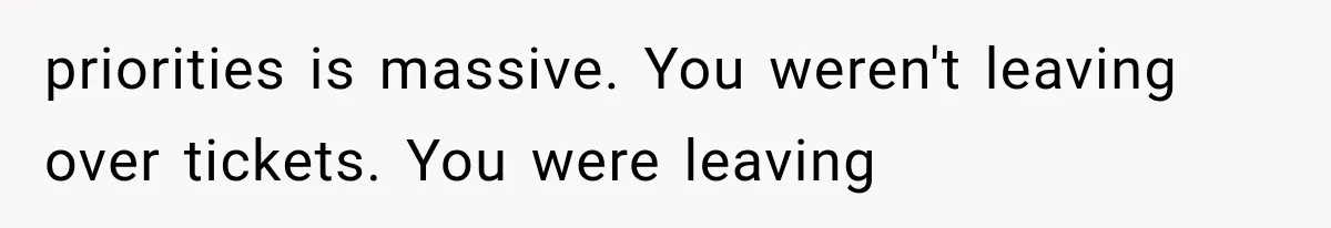 priorities is massive. You weren't leaving over tickets. You were leaving