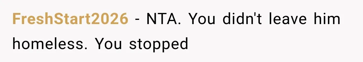 FreshStart2026 − NTA. You didn't leave him homeless. You stopped