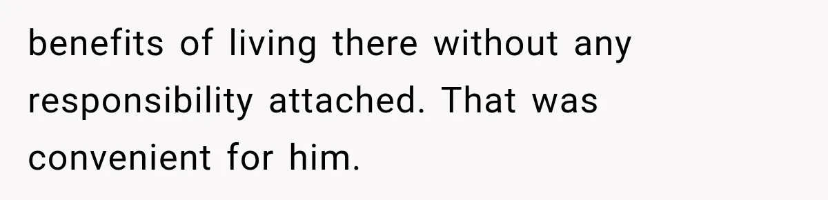 benefits of living there without any responsibility attached. That was convenient for him.