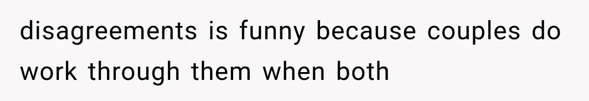 disagreements is funny because couples do work through them when both