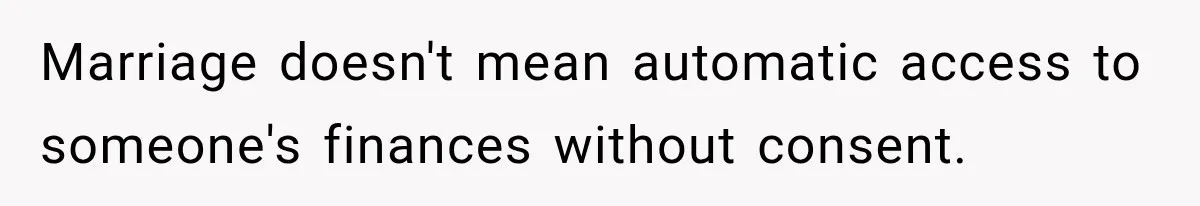 Marriage doesn't mean automatic access to someone's finances without consent.