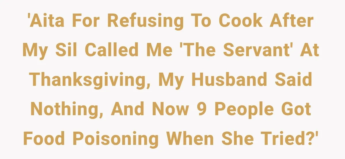 'AITA for refusing to cook after my SIL called me 'the servant' at Thanksgiving, my husband said nothing, and now 9 people got food poisoning when she tried?'