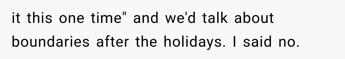 it this one time" and we'd talk about boundaries after the holidays. I said no.
