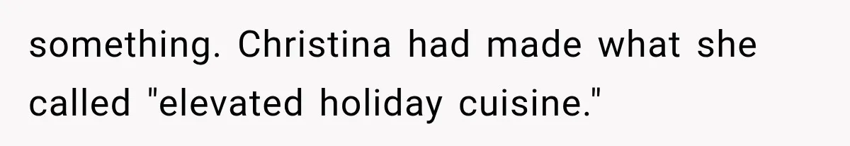 something. Christina had made what she called "elevated holiday cuisine."