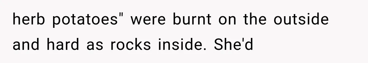 herb potatoes" were burnt on the outside and hard as rocks inside. She'd