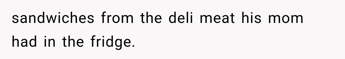 sandwiches from the deli meat his mom had in the fridge.