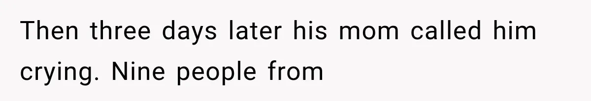 Then three days later his mom called him crying. Nine people from
