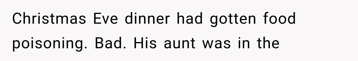Christmas Eve dinner had gotten food poisoning. Bad. His aunt was in the