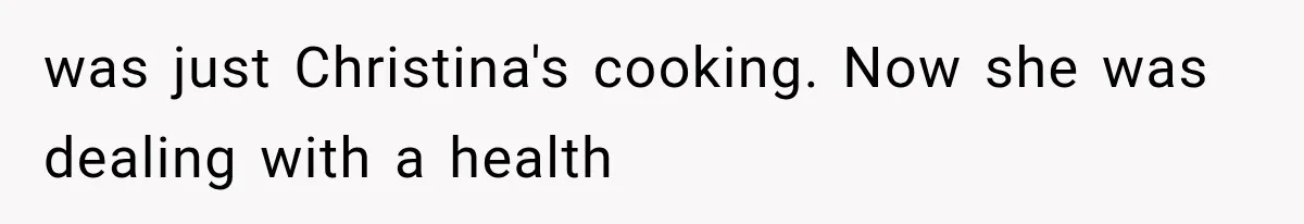 was just Christina's cooking. Now she was dealing with a health