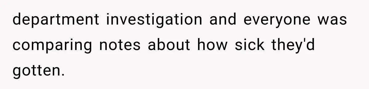 department investigation and everyone was comparing notes about how sick they'd gotten.