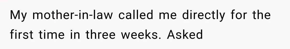 My mother-in-law called me directly for the first time in three weeks. Asked