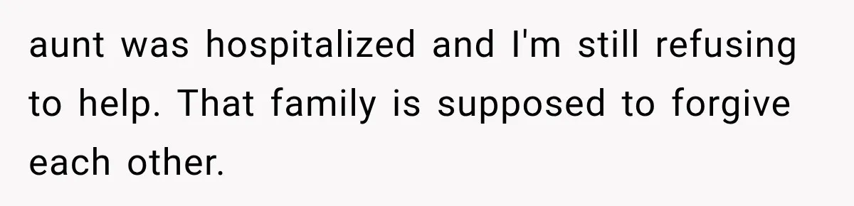 aunt was hospitalized and I'm still refusing to help. That family is supposed to forgive each other.